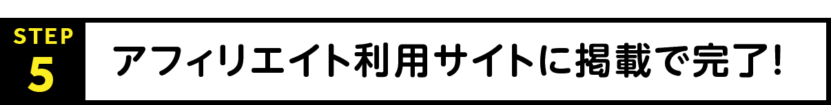 STEP5：アフィリエイト利用サイトに掲載で完了！