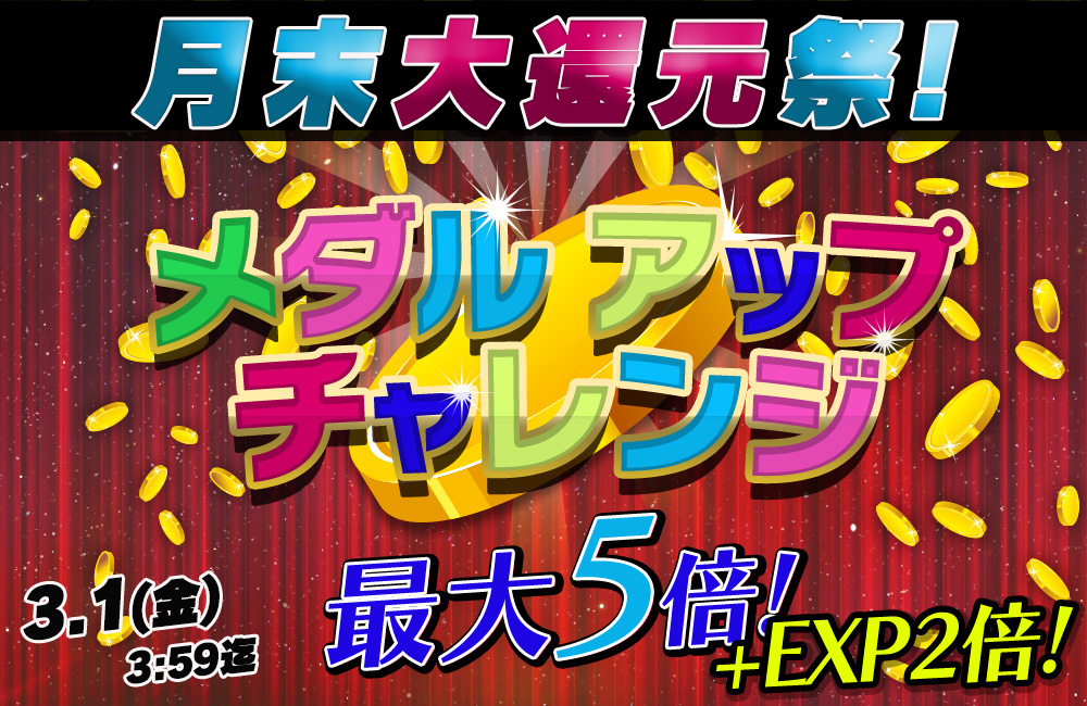 月末大還元祭チケットエリア編!「メダルアップチャレンジ」獲得メダル最大5倍! 月末大還元祭チケットエリア編!「メダルアップチャレンジ」獲得メダル最大5倍!