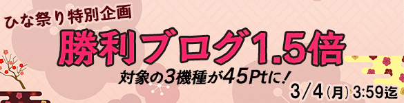 ひな祭り特別企画!対象の3機種が勝利ブログ1.5倍の【45Pt】に! ひな祭り特別企画!対象の3機種が勝利ブログ1.5倍の【45Pt】に!