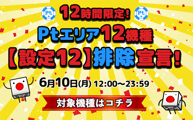 12時間限定！Ptエリア12機種【設定12】排除宣言！