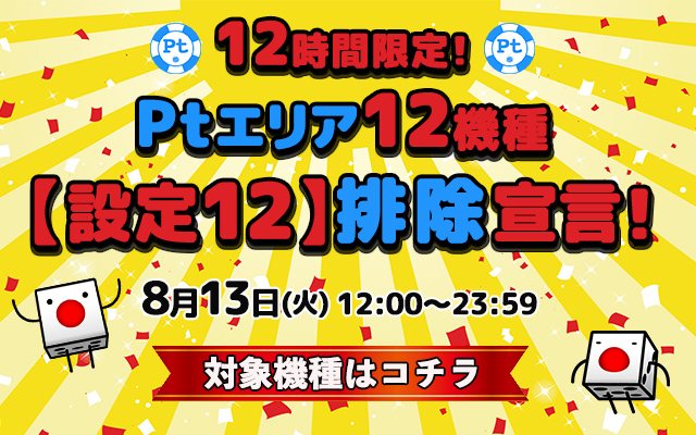 12時間限定!Ptエリア12機種【設定12】排除宣言! 12時間限定!Ptエリア12機種【設定12】排除宣言!