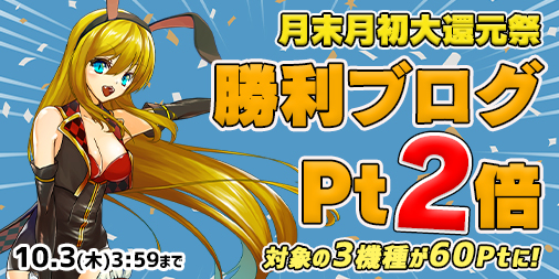 月末月初大還元祭☆対象の3機種が勝利ブログ2倍の【60Pt】に! 月末月初大還元祭☆対象の3機種が勝利ブログ2倍の【60Pt】に!