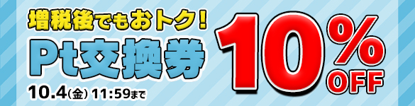 【期間限定】増税後でもお得！ Pt交換券10%OFF ！