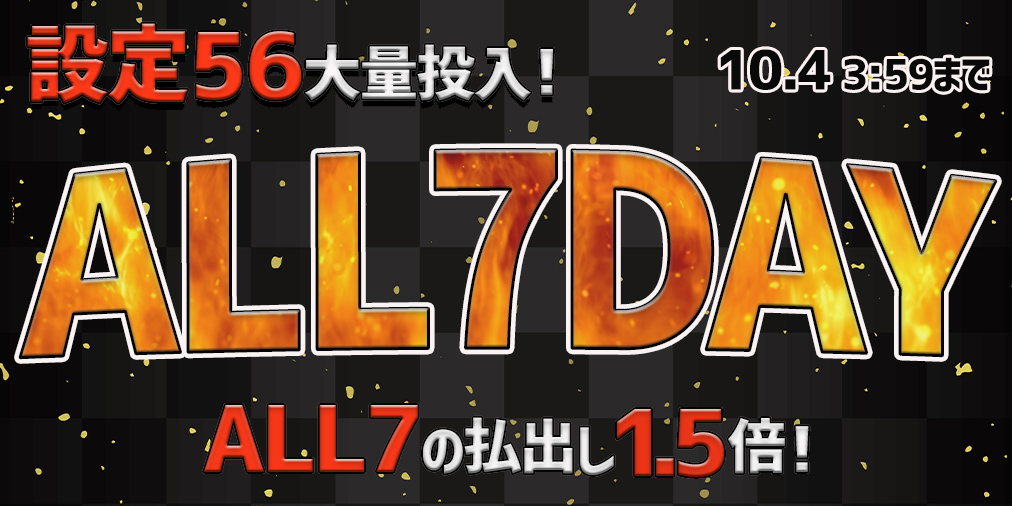 ALL7の払い出し【1.5倍】に増量!さらに【設定56】大量投入! ALL7の払い出し【1.5倍】に増量!さらに【設定56】大量投入!