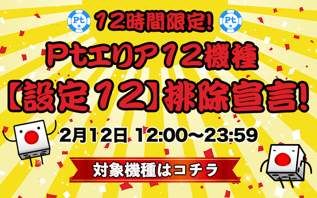 12時間限定！Ptエリア12機種【設定12】排除宣言！