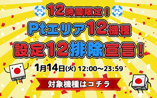 12時間限定!Ptエリア12機種【設定12】排除宣言! 12時間限定!Ptエリア12機種【設定12】排除宣言!