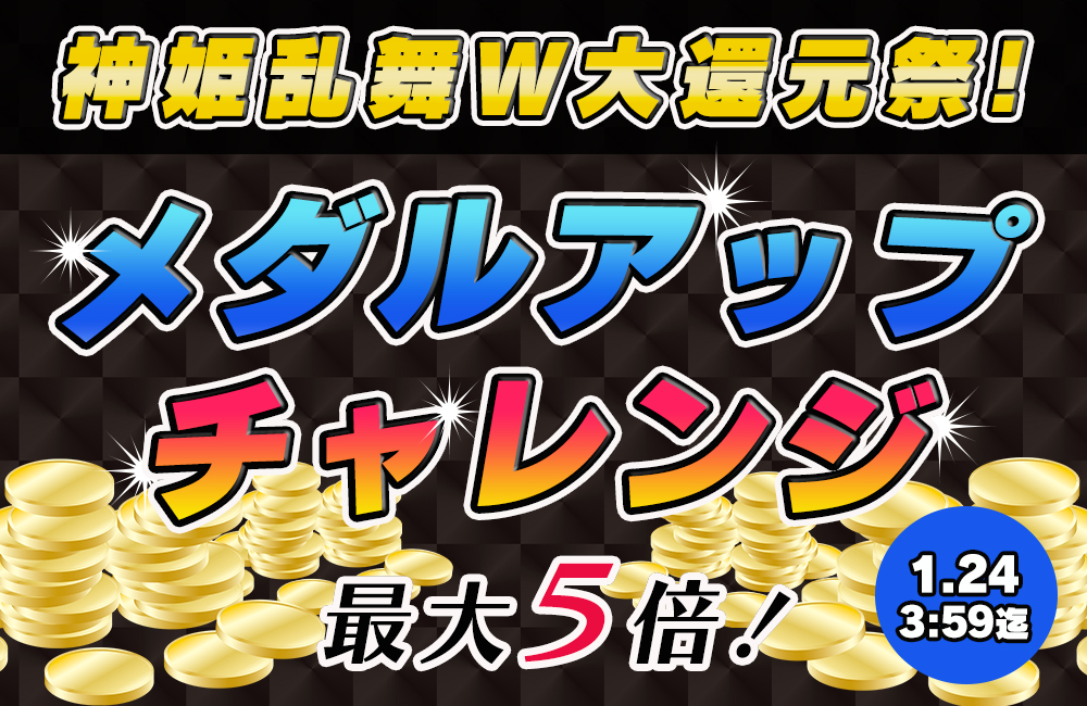 神姫乱舞W大還元祭☆メダルアップチャレンジ発生で【増量確定】！最大５倍のチャンス♪ 