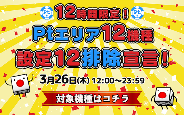 12時間限定！Ptエリア12機種【設定12】排除宣言！
