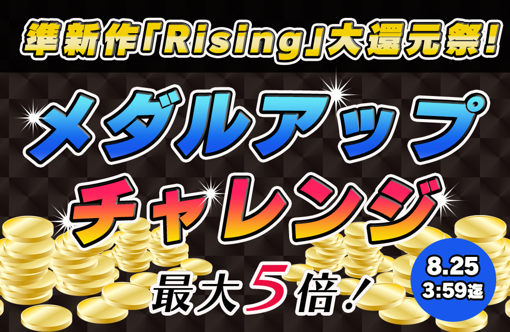大人気「Rising」メダルアップチャレンジ!最大5倍♪ 大人気「Rising」メダルアップチャレンジ!最大5倍♪