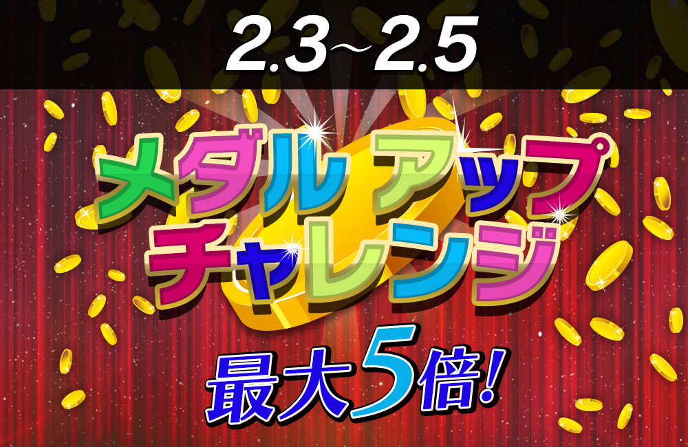 【必見】メダルアップチャレンジ発生で必ず増量!獲得メダルが最大5倍♪ 【必見】メダルアップチャレンジ発生で必ず増量!獲得メダルが最大5倍♪