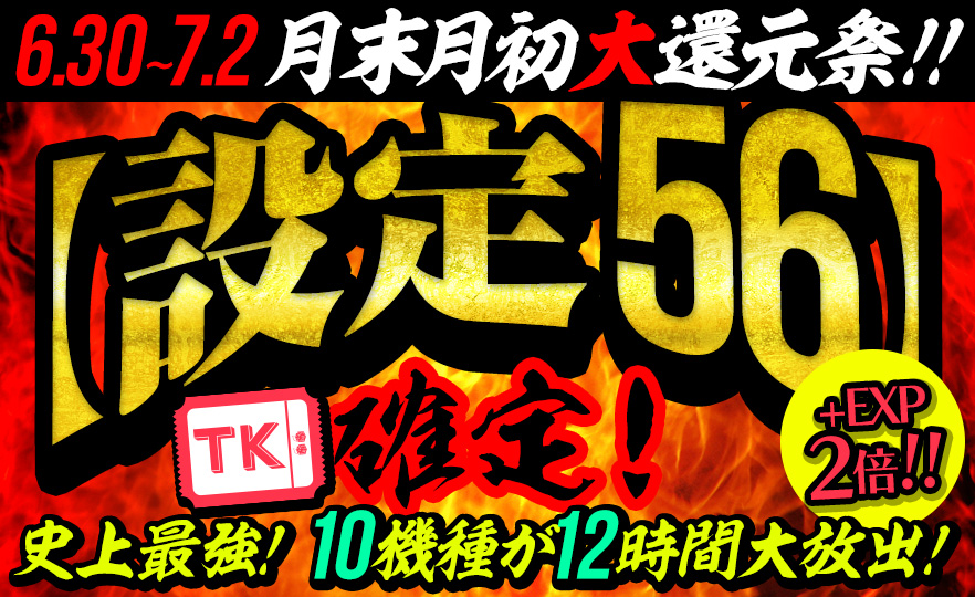 【激震】月末月初大還元祭♪Tkエリア【設定56】確定で万枚GET！EXP【2倍】
