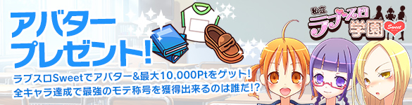 【延長】ラブスロ学園Sweetでアバター&最大【10,000Pt】獲得! 【延長】ラブスロ学園Sweetでアバター&最大【10,000Pt】獲得!